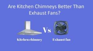is Kitchen Chimneys Better Than Exhaust Fans in home